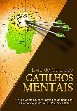 Livro de Ouro dos Gatilhos Mentais: O Guia Completo com Estratégias de Negócios e Comunicação Provadas Para Você Aplicar