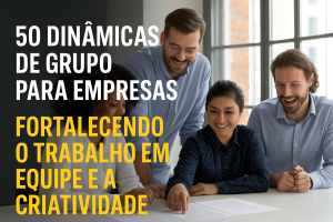 50 Dinâmicas de Grupo para Empresas que Realmente Transformam o Clima, a Produtividade e a Criatividade do Time